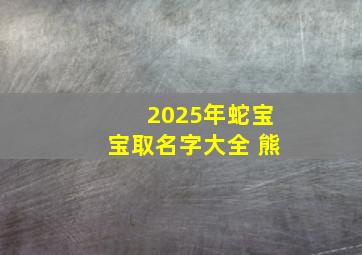 2025年蛇宝宝取名字大全 熊